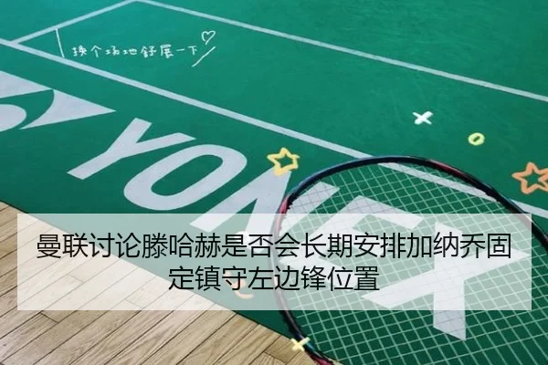 曼联讨论滕哈赫是否会长期安排加纳乔固定镇守左边锋位置