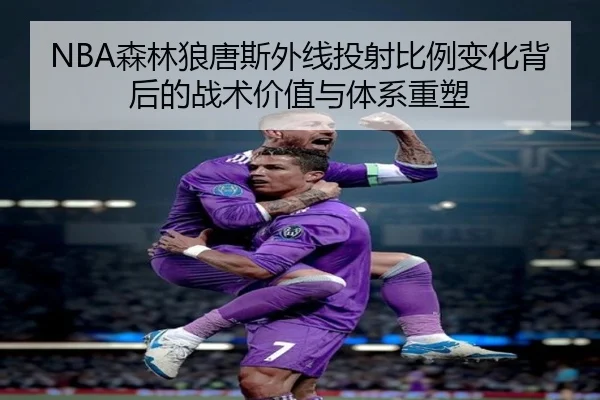 NBA森林狼唐斯外线投射比例变化背后的战术价值与体系重塑