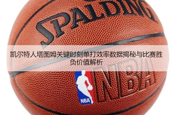 凯尔特人塔图姆关键时刻单打效率数据揭秘与比赛胜负价值解析