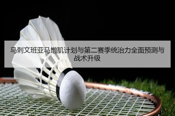 马刺文班亚马增肌计划与第二赛季统治力全面预测与战术升级