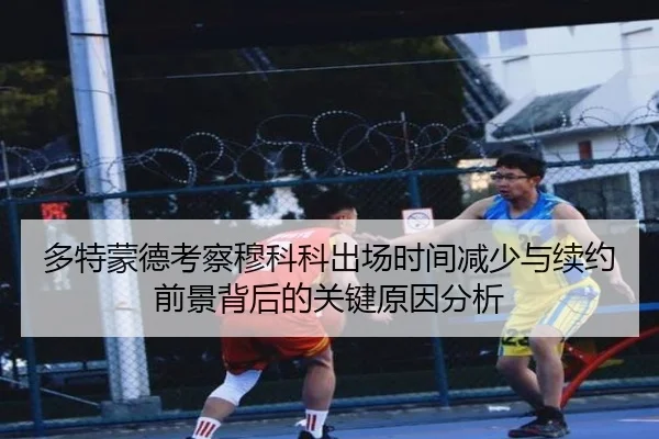 多特蒙德考察穆科科出场时间减少与续约前景背后的关键原因分析