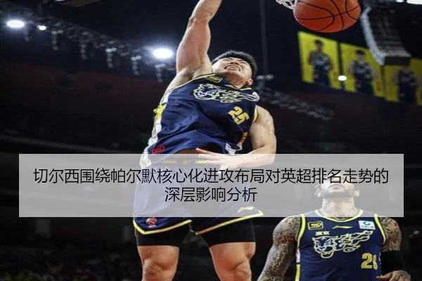 切尔西围绕帕尔默核心化进攻布局对英超排名走势的深层影响分析