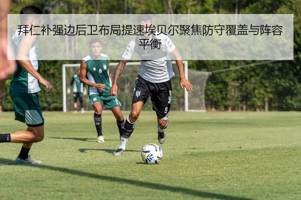 拜仁补强边后卫布局提速埃贝尔聚焦防守覆盖与阵容平衡